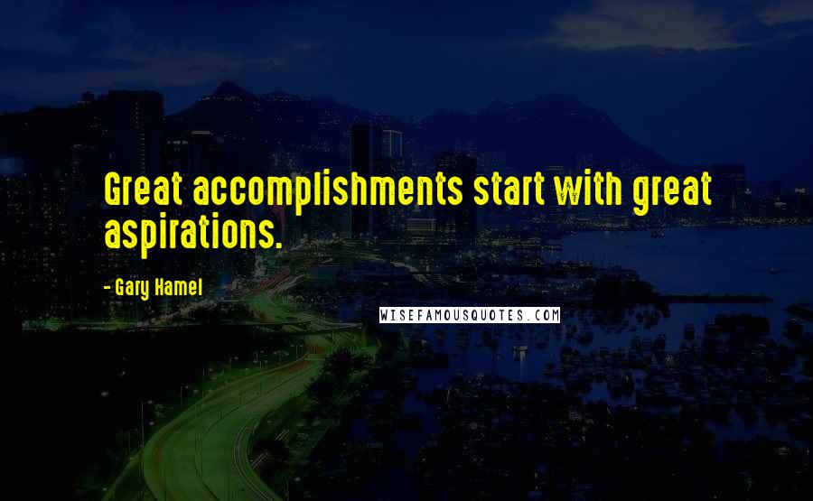 Gary Hamel Quotes: Great accomplishments start with great aspirations.