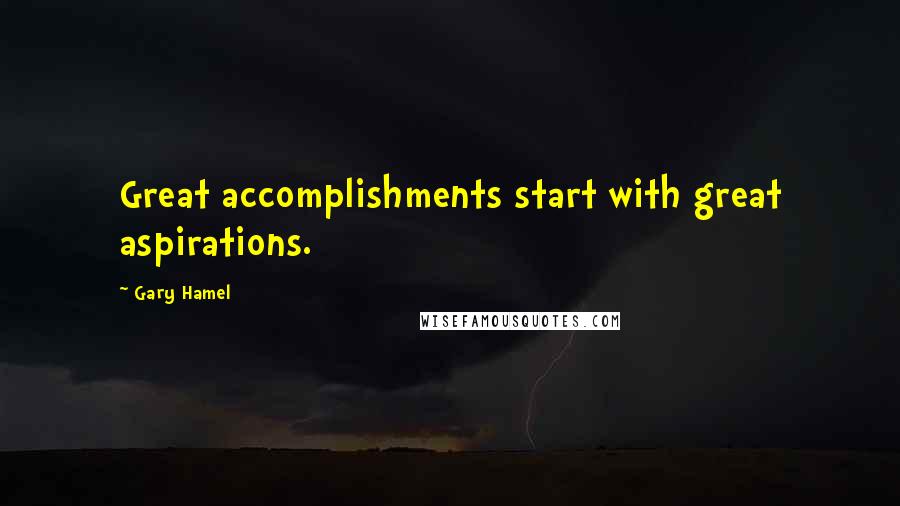 Gary Hamel Quotes: Great accomplishments start with great aspirations.