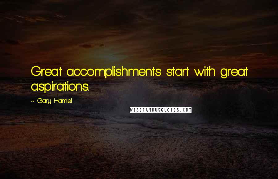 Gary Hamel Quotes: Great accomplishments start with great aspirations.