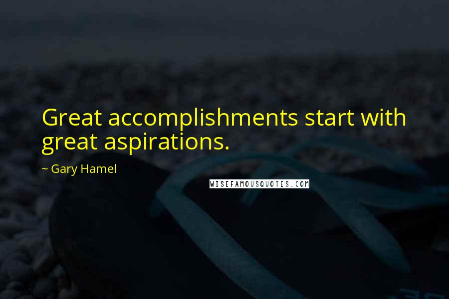 Gary Hamel Quotes: Great accomplishments start with great aspirations.