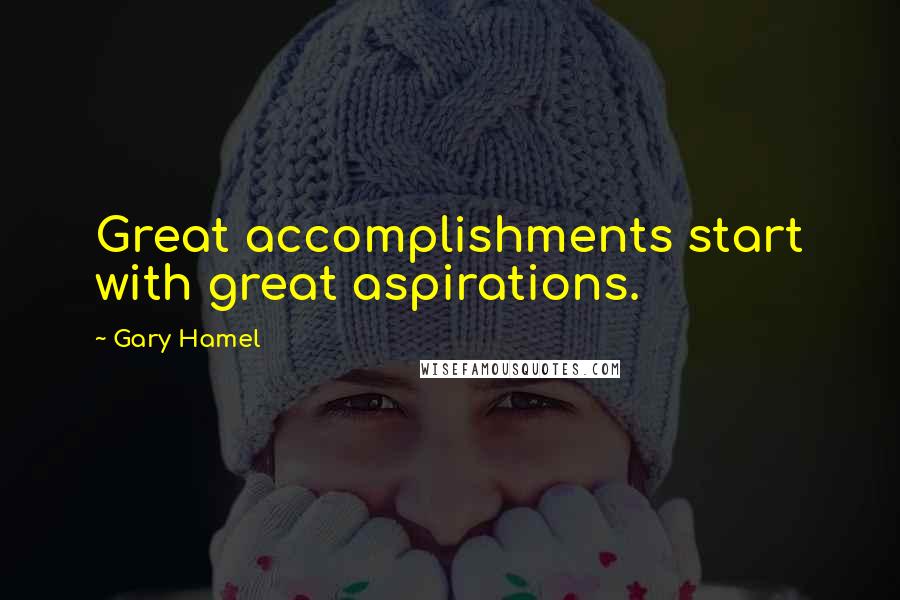 Gary Hamel Quotes: Great accomplishments start with great aspirations.