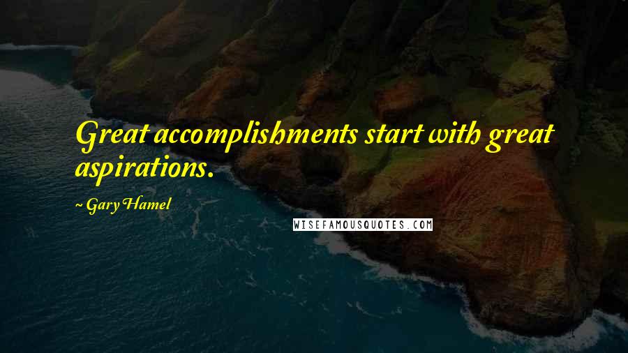 Gary Hamel Quotes: Great accomplishments start with great aspirations.