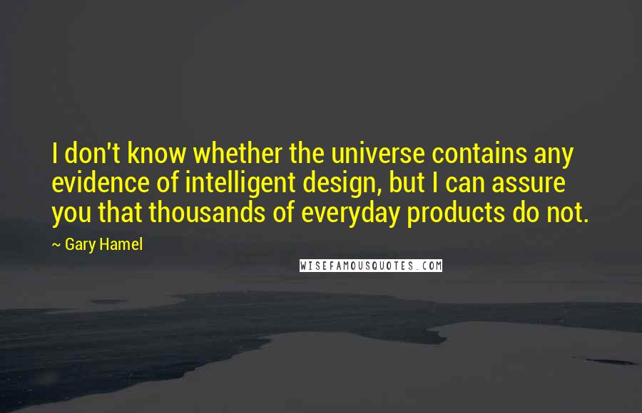 Gary Hamel Quotes: I don't know whether the universe contains any evidence of intelligent design, but I can assure you that thousands of everyday products do not.