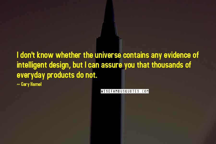 Gary Hamel Quotes: I don't know whether the universe contains any evidence of intelligent design, but I can assure you that thousands of everyday products do not.