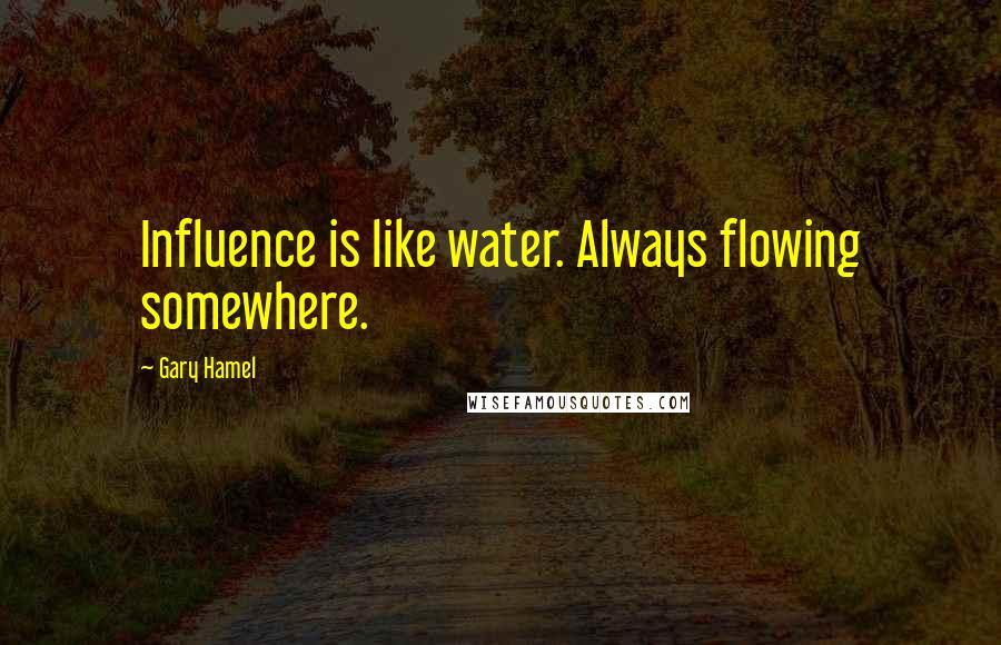 Gary Hamel Quotes: Influence is like water. Always flowing somewhere.