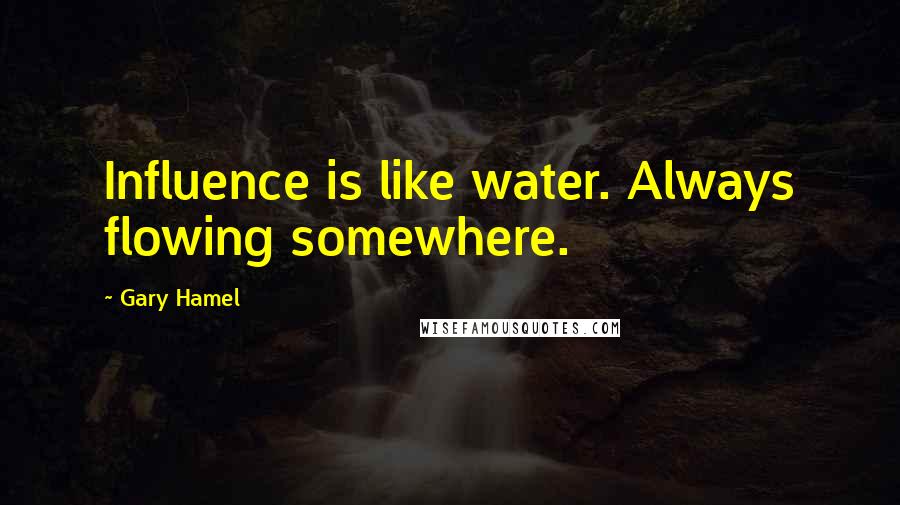 Gary Hamel Quotes: Influence is like water. Always flowing somewhere.