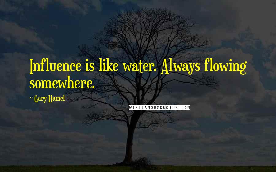 Gary Hamel Quotes: Influence is like water. Always flowing somewhere.