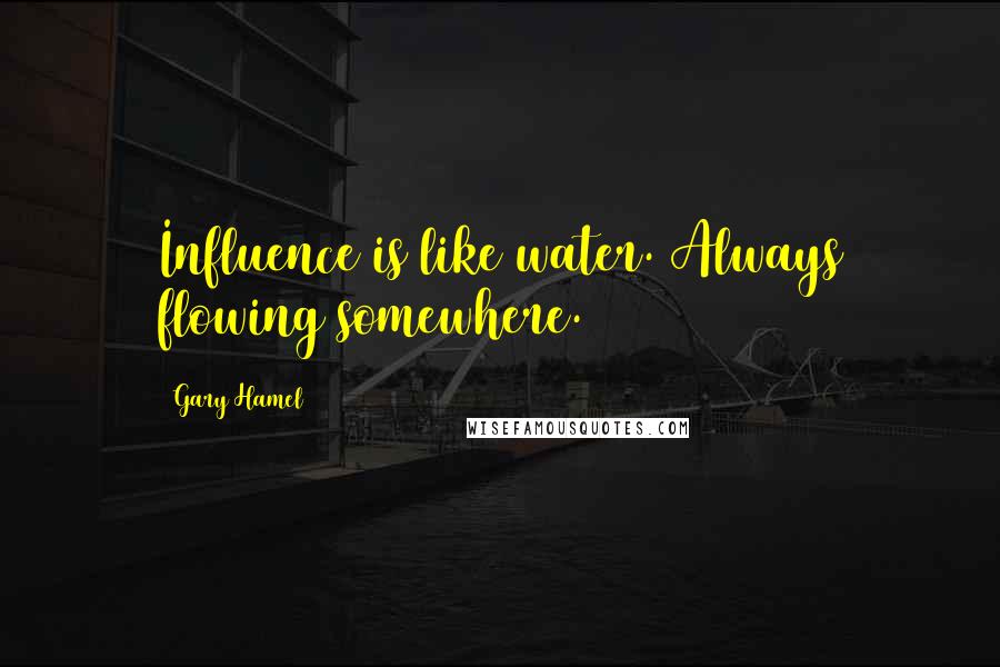 Gary Hamel Quotes: Influence is like water. Always flowing somewhere.