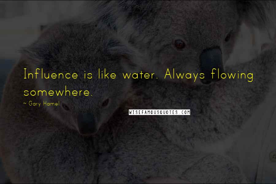 Gary Hamel Quotes: Influence is like water. Always flowing somewhere.