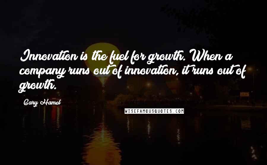 Gary Hamel Quotes: Innovation is the fuel for growth. When a company runs out of innovation, it runs out of growth.