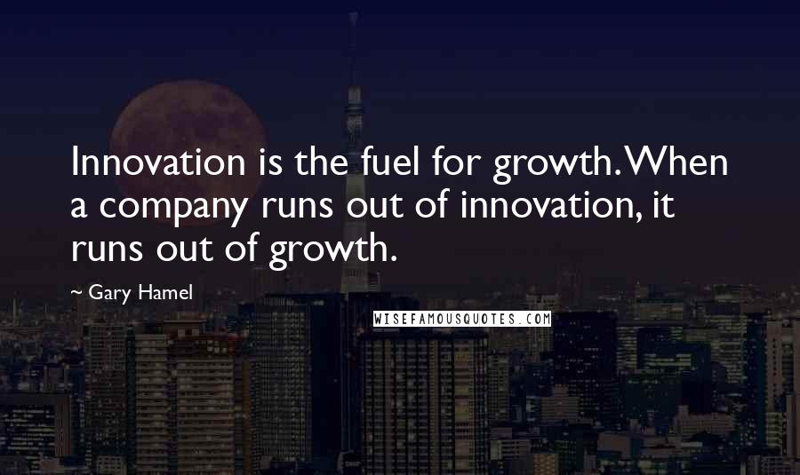Gary Hamel Quotes: Innovation is the fuel for growth. When a company runs out of innovation, it runs out of growth.