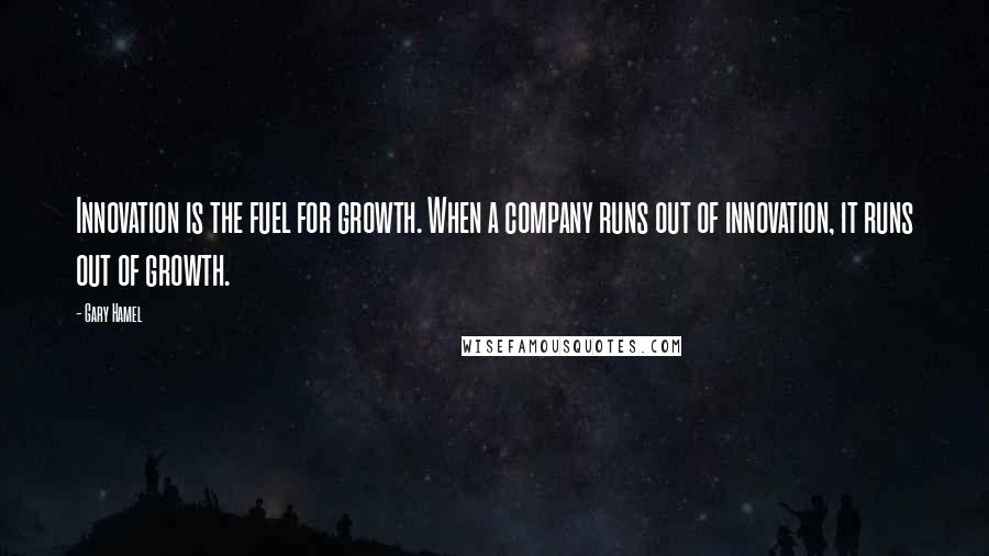 Gary Hamel Quotes: Innovation is the fuel for growth. When a company runs out of innovation, it runs out of growth.
