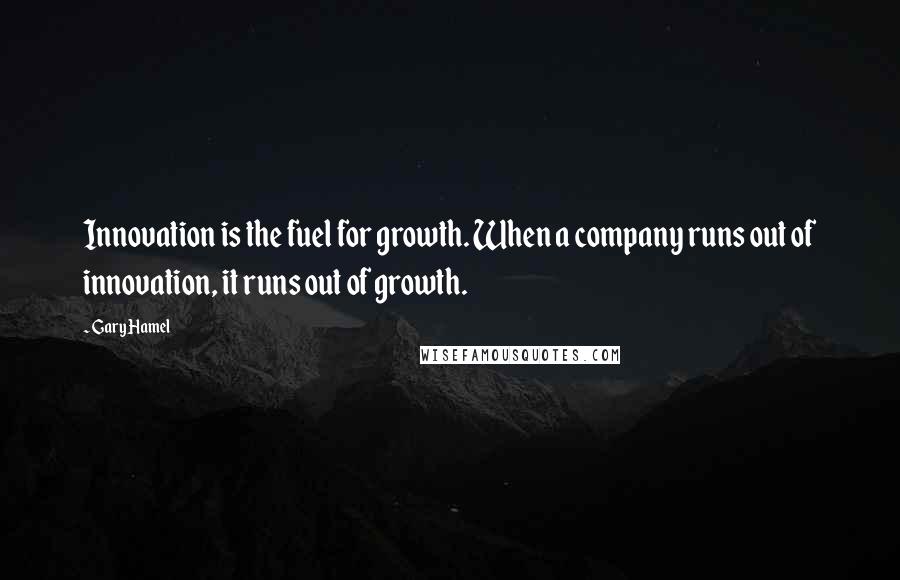 Gary Hamel Quotes: Innovation is the fuel for growth. When a company runs out of innovation, it runs out of growth.