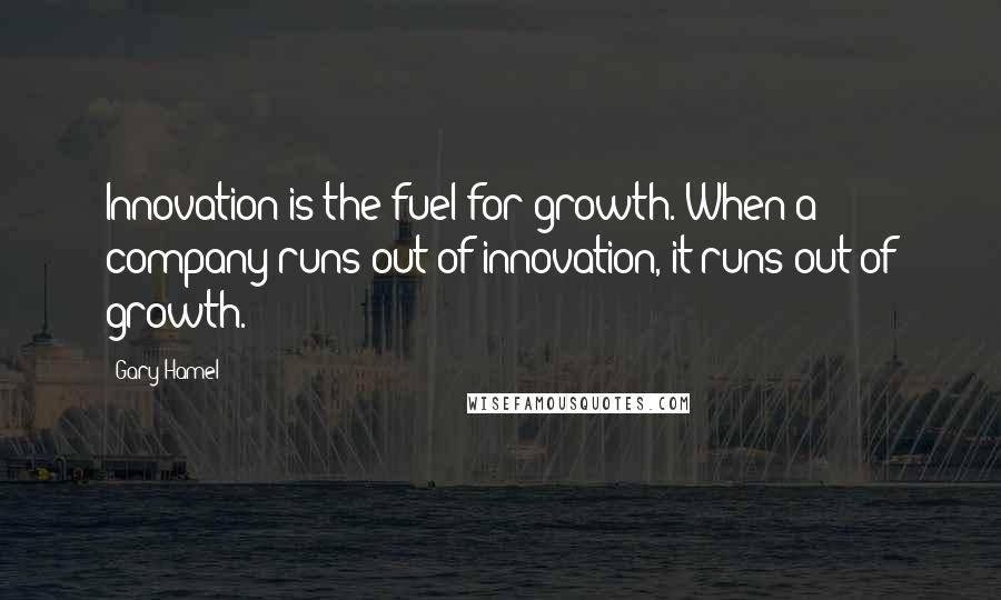 Gary Hamel Quotes: Innovation is the fuel for growth. When a company runs out of innovation, it runs out of growth.