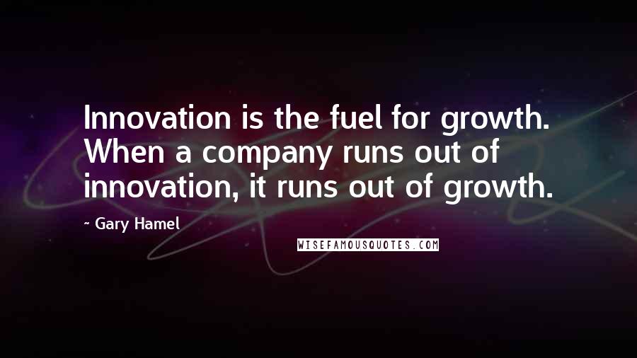 Gary Hamel Quotes: Innovation is the fuel for growth. When a company runs out of innovation, it runs out of growth.