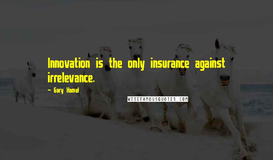 Gary Hamel Quotes: Innovation is the only insurance against irrelevance.