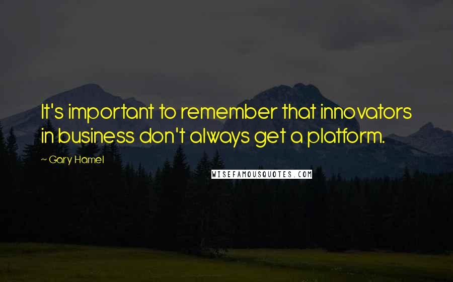 Gary Hamel Quotes: It's important to remember that innovators in business don't always get a platform.