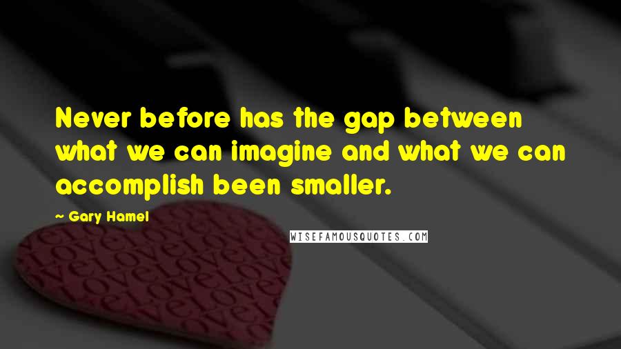 Gary Hamel Quotes: Never before has the gap between what we can imagine and what we can accomplish been smaller.