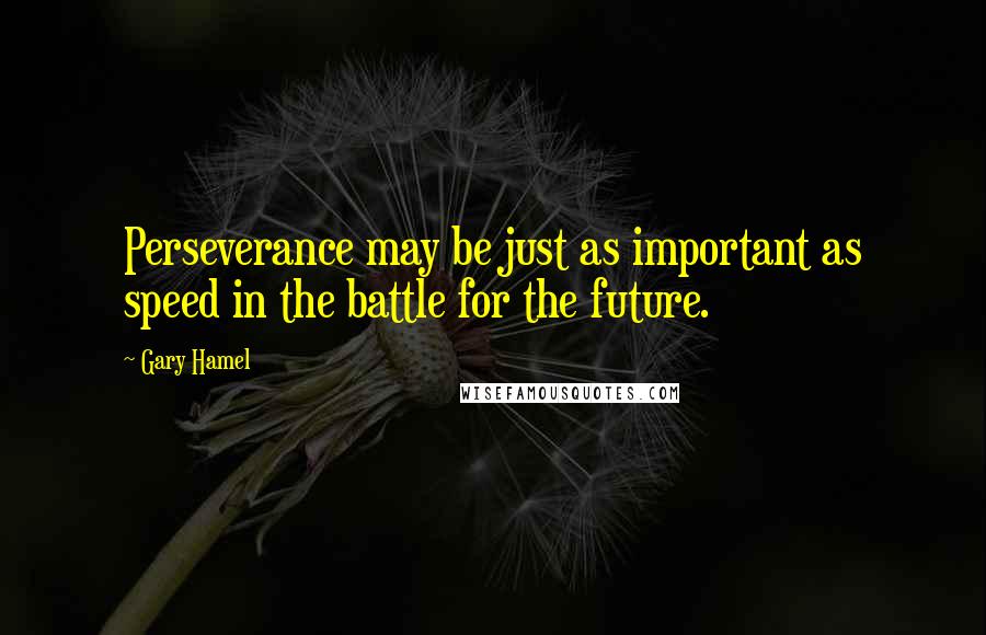 Gary Hamel Quotes: Perseverance may be just as important as speed in the battle for the future.