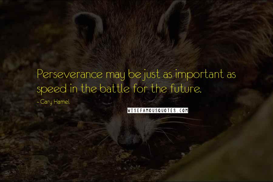 Gary Hamel Quotes: Perseverance may be just as important as speed in the battle for the future.