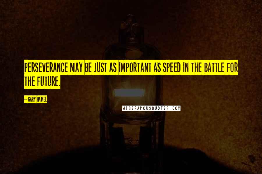 Gary Hamel Quotes: Perseverance may be just as important as speed in the battle for the future.