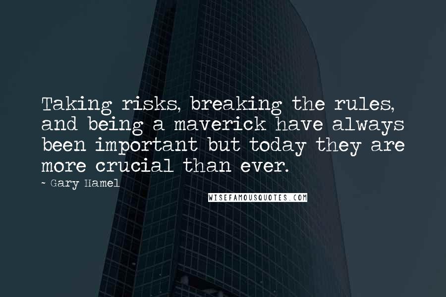 Gary Hamel Quotes: Taking risks, breaking the rules, and being a maverick have always been important but today they are more crucial than ever.