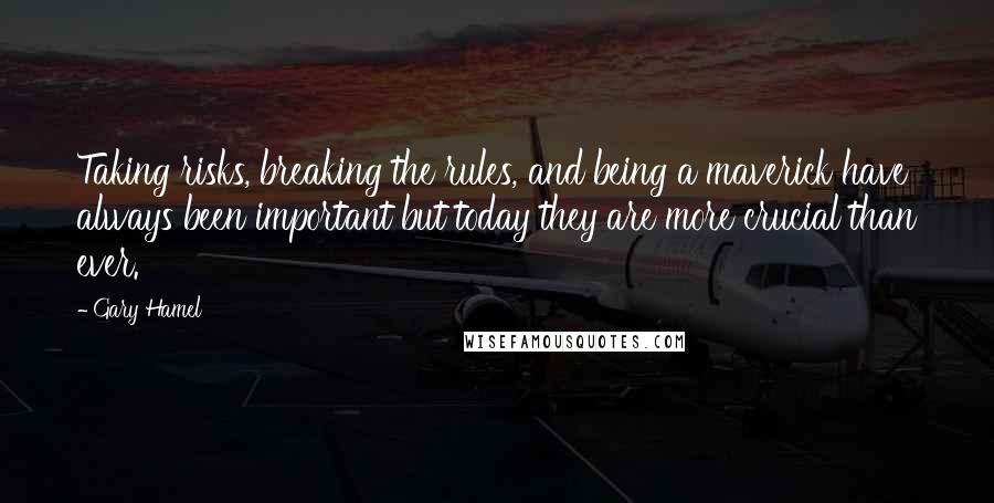 Gary Hamel Quotes: Taking risks, breaking the rules, and being a maverick have always been important but today they are more crucial than ever.