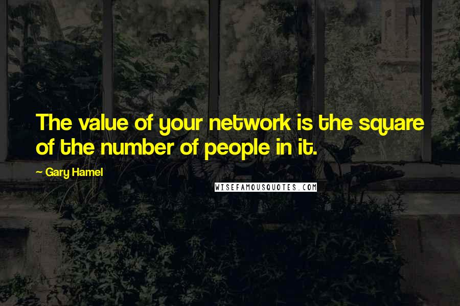 Gary Hamel Quotes: The value of your network is the square of the number of people in it.