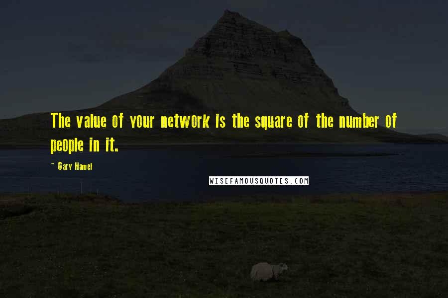 Gary Hamel Quotes: The value of your network is the square of the number of people in it.