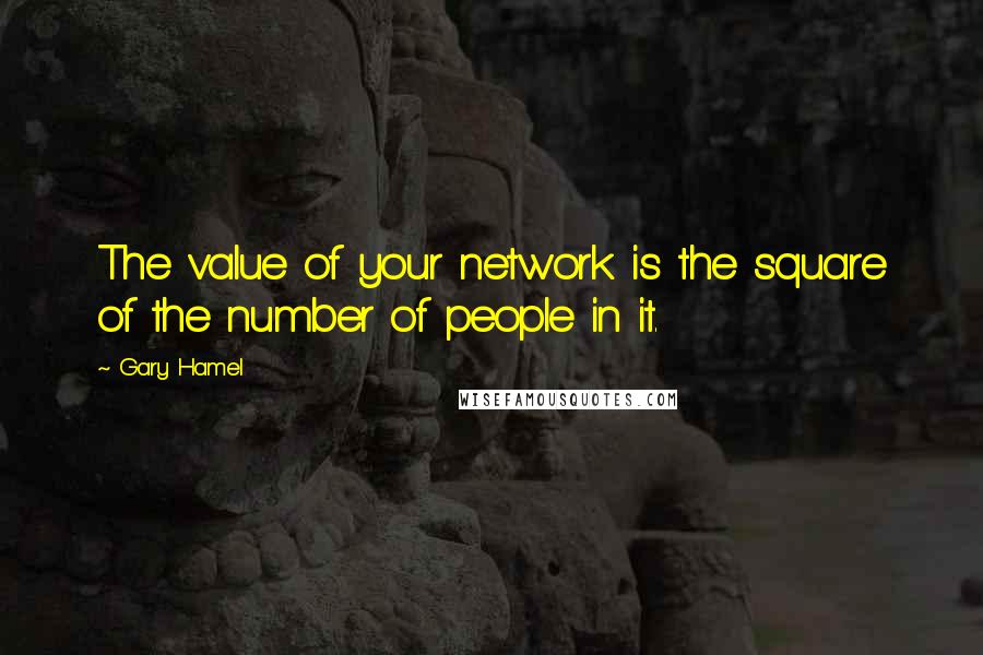 Gary Hamel Quotes: The value of your network is the square of the number of people in it.