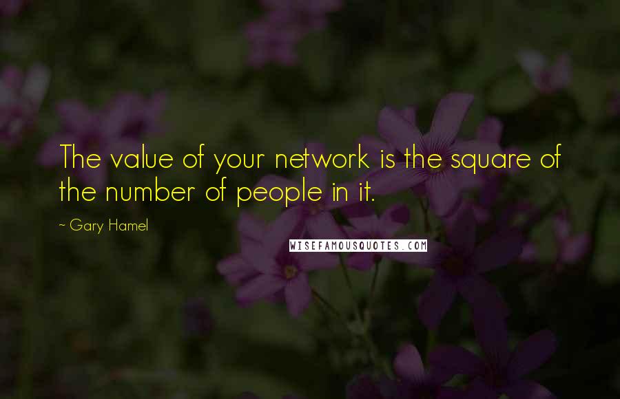Gary Hamel Quotes: The value of your network is the square of the number of people in it.