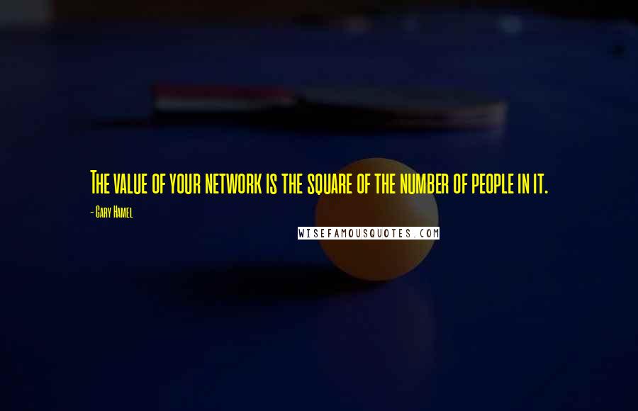 Gary Hamel Quotes: The value of your network is the square of the number of people in it.