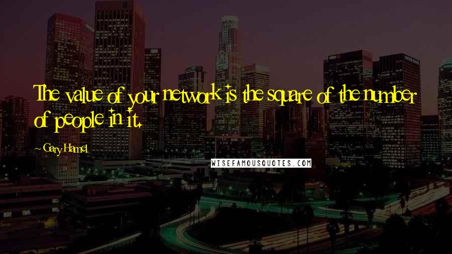 Gary Hamel Quotes: The value of your network is the square of the number of people in it.