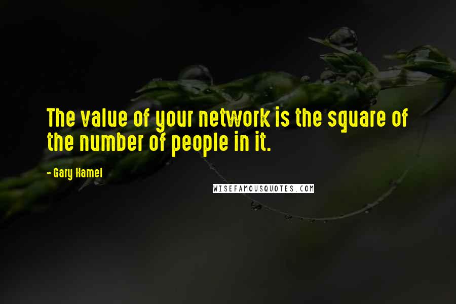 Gary Hamel Quotes: The value of your network is the square of the number of people in it.
