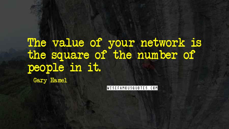 Gary Hamel Quotes: The value of your network is the square of the number of people in it.