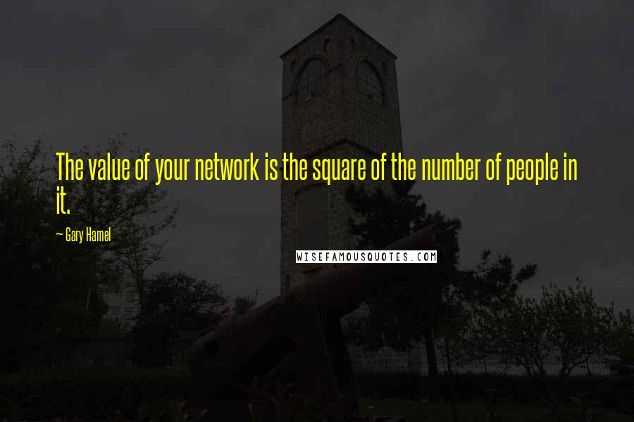 Gary Hamel Quotes: The value of your network is the square of the number of people in it.