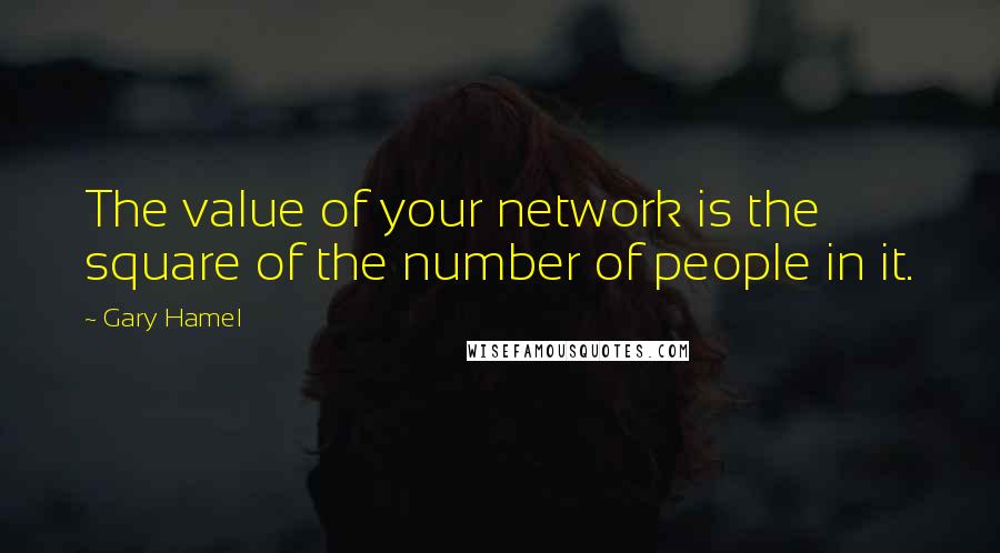 Gary Hamel Quotes: The value of your network is the square of the number of people in it.