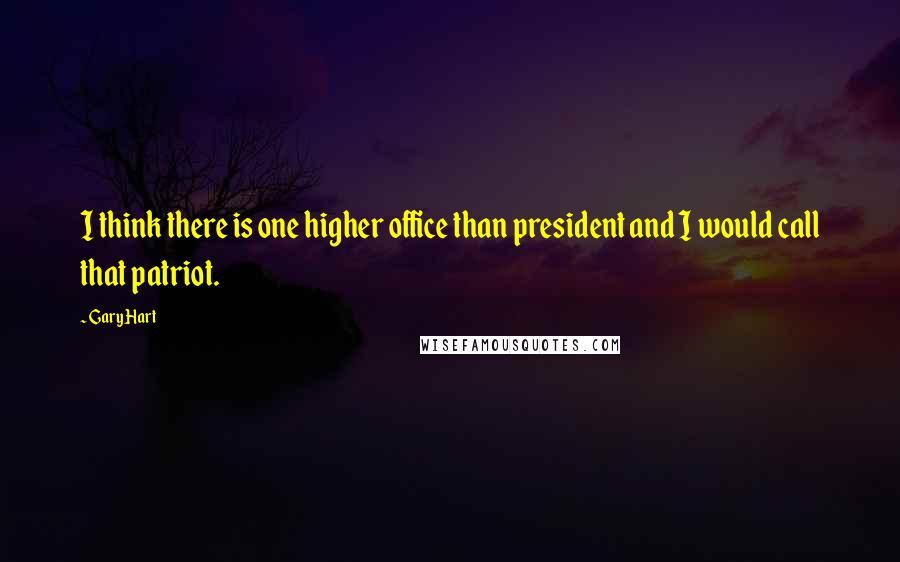 Gary Hart Quotes: I think there is one higher office than president and I would call that patriot.