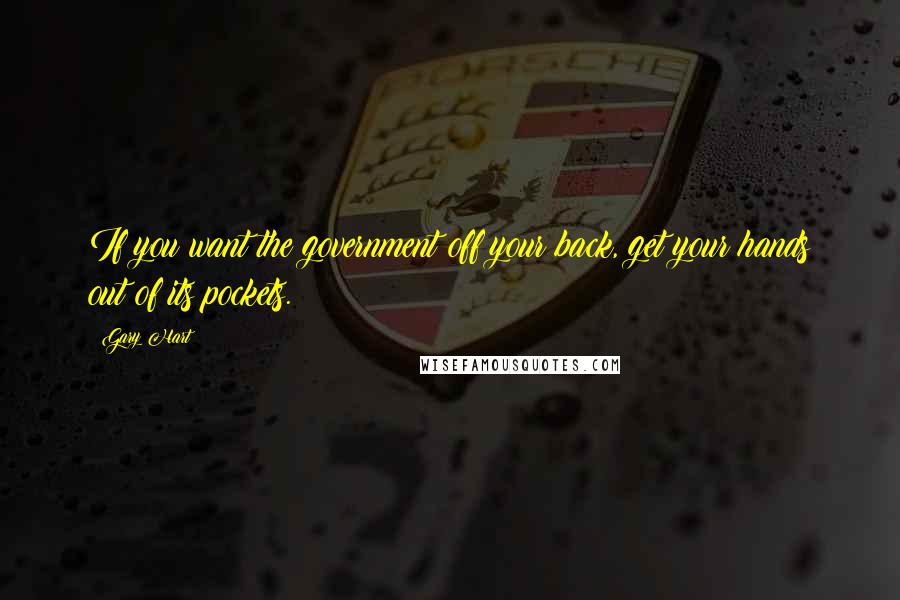 Gary Hart Quotes: If you want the government off your back, get your hands out of its pockets.