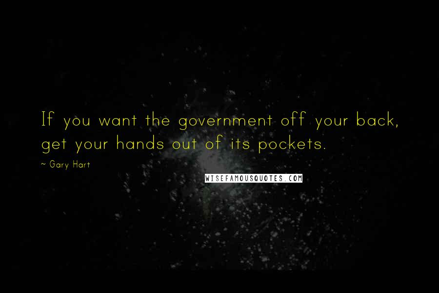 Gary Hart Quotes: If you want the government off your back, get your hands out of its pockets.