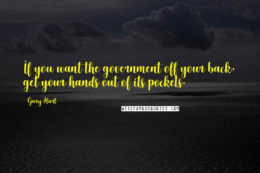 Gary Hart Quotes: If you want the government off your back, get your hands out of its pockets.