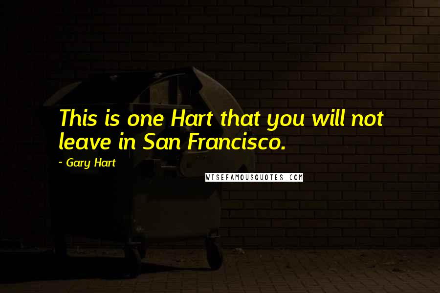 Gary Hart Quotes: This is one Hart that you will not leave in San Francisco.