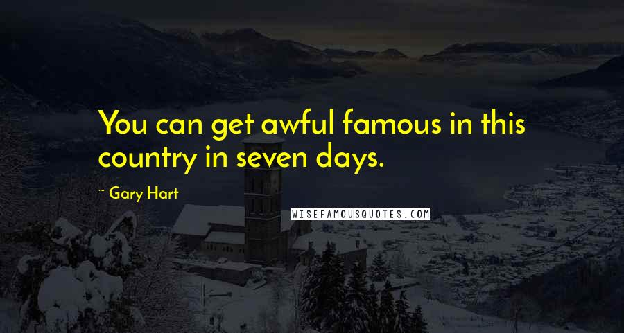 Gary Hart Quotes: You can get awful famous in this country in seven days.