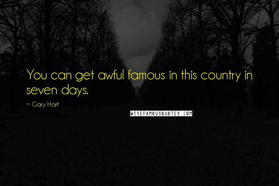 Gary Hart Quotes: You can get awful famous in this country in seven days.