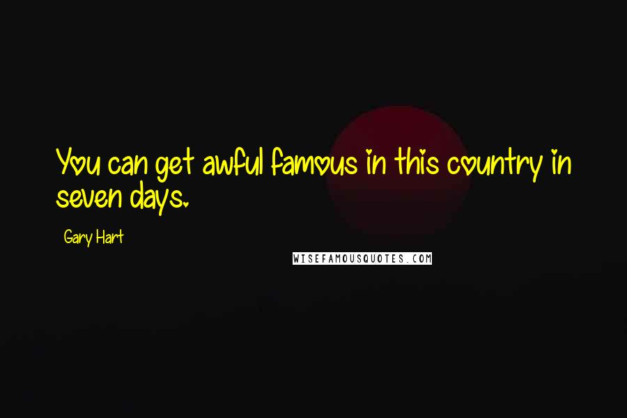 Gary Hart Quotes: You can get awful famous in this country in seven days.