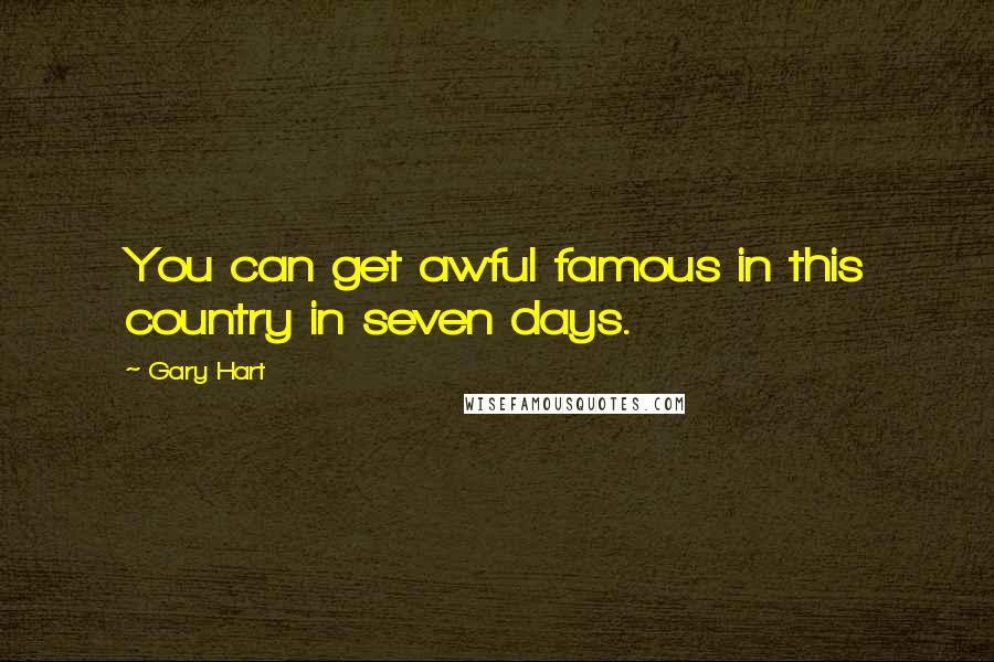 Gary Hart Quotes: You can get awful famous in this country in seven days.