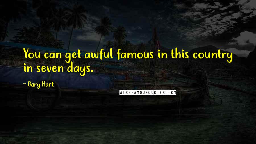 Gary Hart Quotes: You can get awful famous in this country in seven days.