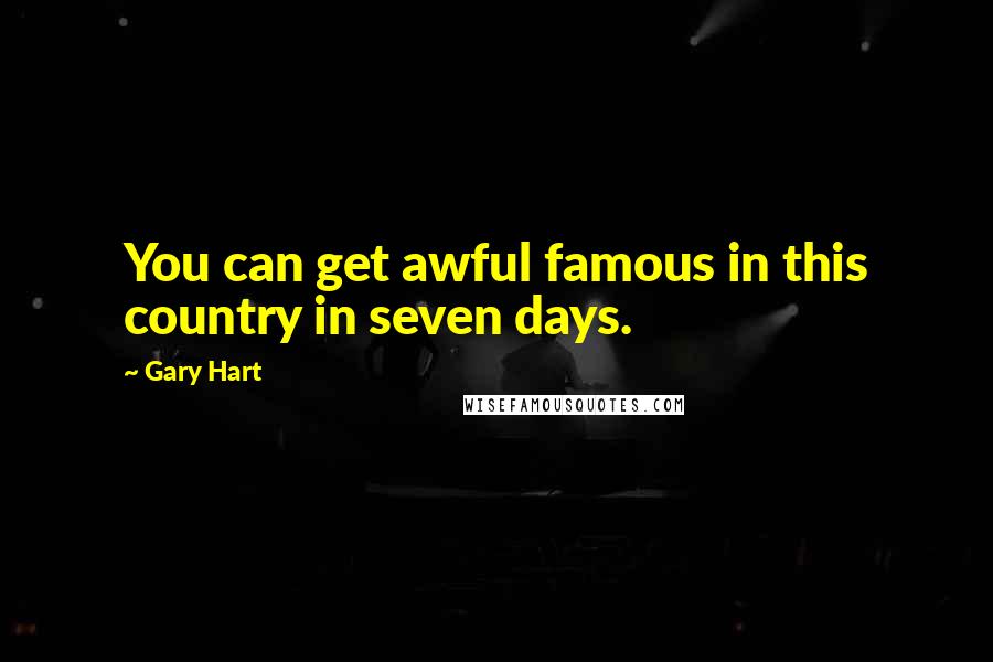 Gary Hart Quotes: You can get awful famous in this country in seven days.