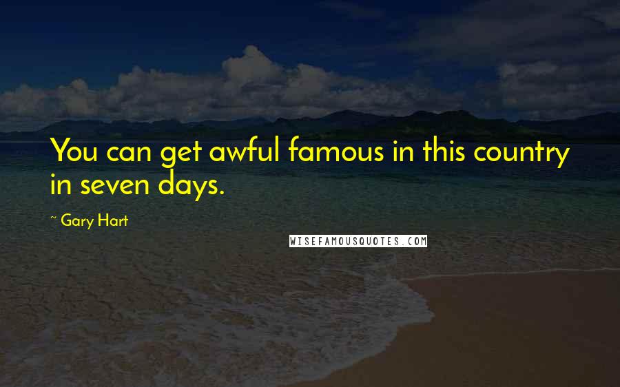 Gary Hart Quotes: You can get awful famous in this country in seven days.