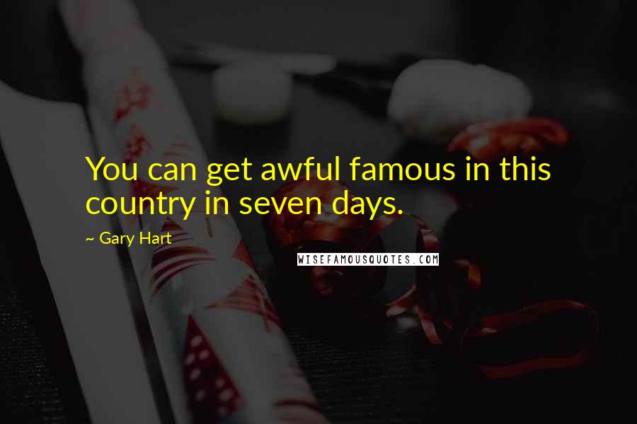 Gary Hart Quotes: You can get awful famous in this country in seven days.